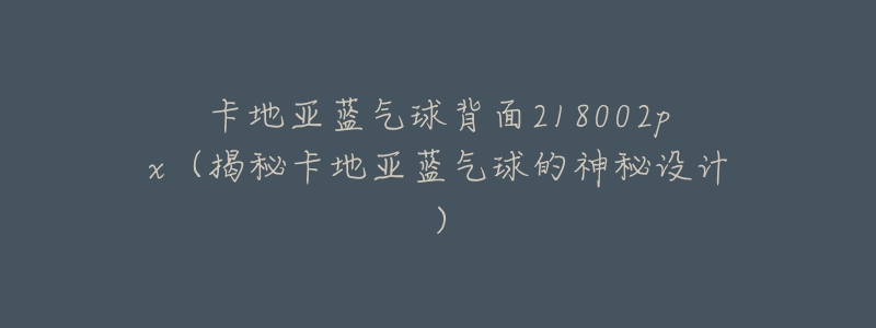 卡地亚蓝气球背面218002px(揭秘卡地亚蓝气球的神秘设计)-名表号 卡地亚蓝气球背面218002px(揭秘卡地亚蓝气球的神秘设计)