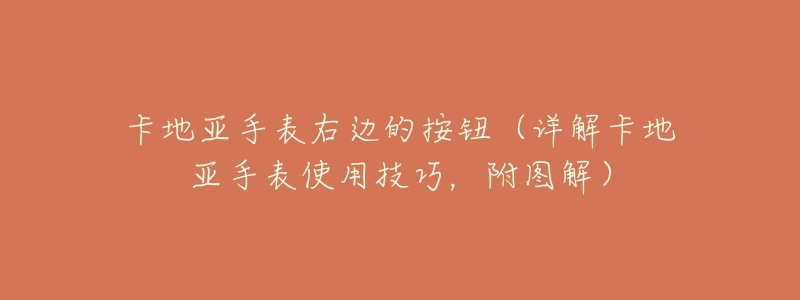 卡地亚手表右边的按钮(详解卡地亚手表使用技巧,附图解)-名表号 卡地亚手表右边的按钮(详解卡地亚手表使用技巧,附图解)