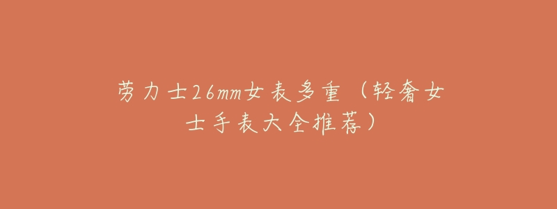 劳力士26mm女表多重(轻奢女士手表大全推荐)-名表号 劳力士26mm女表多重(轻奢女士手表大全推荐)