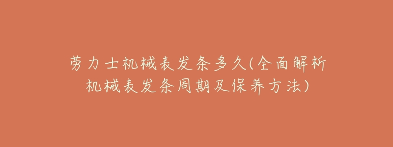 劳力士机械表发条多久(全面解析机械表发条周期及保养方法)-名表号 劳力士机械表发条多久(全面解析机械表发条周期及保养方法)