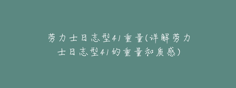 劳力士日志型41重量(详解劳力士日志型41的重量和质感)