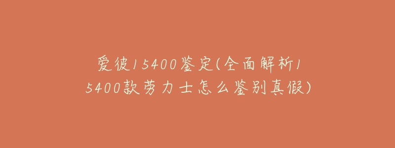 爱彼15400鉴定(全面解析15400款劳力士怎么鉴别真假)-名表号 爱彼15400鉴定(全面解析15400款劳力士怎么鉴别真假)