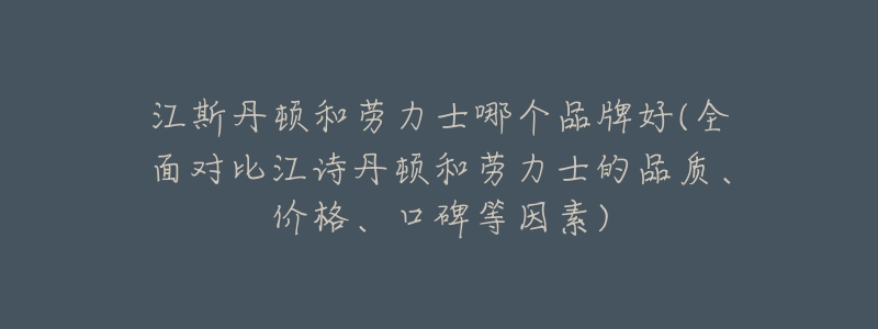江斯丹顿和劳力士哪个品牌好(全面对比江诗丹顿和劳力士的品质、价格、口碑等因素)-名表号 江斯丹顿和劳力士哪个品牌好(全面对比江诗丹顿和劳力士的品质、价格、口碑等因素)