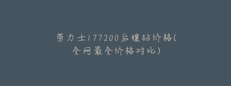 劳力士177200后镶钻价格(全网最全价格对比)