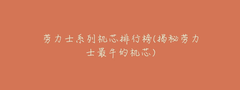 劳力士系列机芯排行榜(揭秘劳力士最牛的机芯)-名表号 劳力士系列机芯排行榜(揭秘劳力士最牛的机芯)