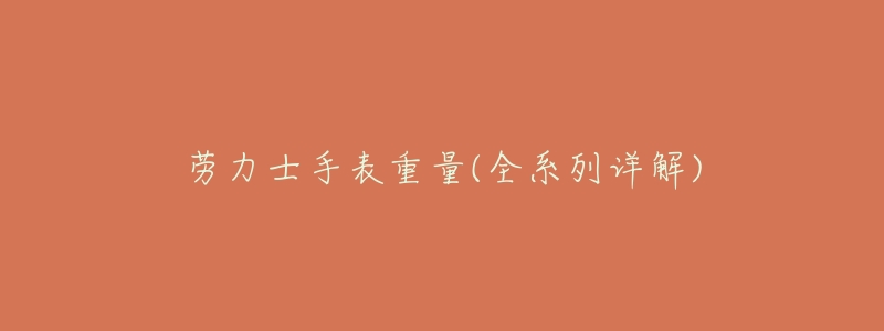 劳力士手表重量(全系列详解)-名表号 劳力士手表重量(全系列详解)