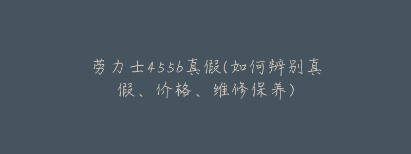 劳力士455b真假(如何辨别真假、价格、维修保养)-名表号 劳力士455b真假(如何辨别真假、价格、维修保养)