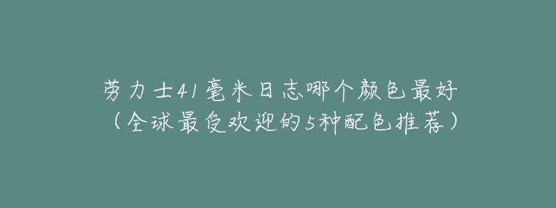 劳力士41毫米日志哪个颜色最好(全球最受欢迎的5种配色推荐)-名表号 劳力士41毫米日志哪个颜色最好(全球最受欢迎的5种配色推荐)
