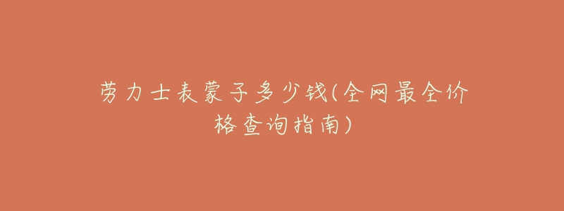 劳力士表蒙子多少钱(全网最全价格查询指南)-名表号 劳力士表蒙子多少钱(全网最全价格查询指南)