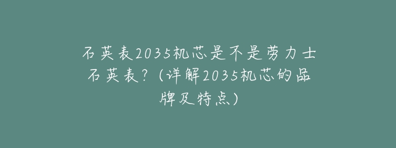 石英表2035机芯是不是劳力士石英表?(详解2035机芯的品牌及特点)-名表号 石英表2035机芯是不是劳力士石英表?(详解2035机芯的品牌及特点)
