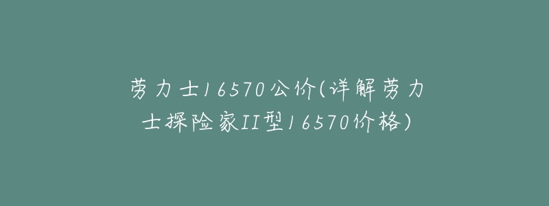 劳力士16570公价(详解劳力士探险家II型16570价格)-名表号 劳力士16570公价(详解劳力士探险家II型16570价格)