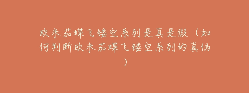 欧米茄蝶飞镂空系列是真是假(如何判断欧米茄蝶飞镂空系列的真伪)-名表号 欧米茄蝶飞镂空系列是真是假(如何判断欧米茄蝶飞镂空系列的真伪)