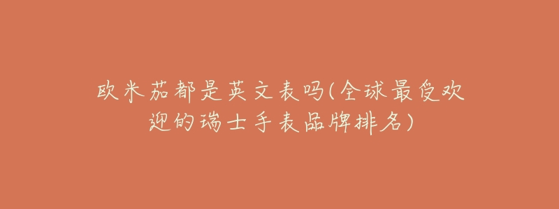 欧米茄都是英文表吗(全球最受欢迎的瑞士手表品牌排名)-名表号 欧米茄都是英文表吗(全球最受欢迎的瑞士手表品牌排名)