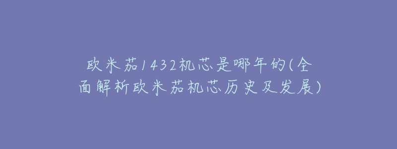 欧米茄1432机芯是哪年的(全面解析欧米茄机芯历史及发展)-名表号 欧米茄1432机芯是哪年的(全面解析欧米茄机芯历史及发展)