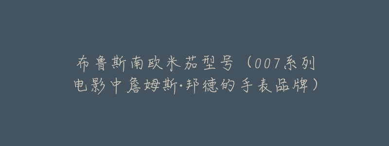 布鲁斯南欧米茄型号(007系列电影中詹姆斯·邦德的手表品牌)-名表号 布鲁斯南欧米茄型号(007系列电影中詹姆斯·邦德的手表品牌)