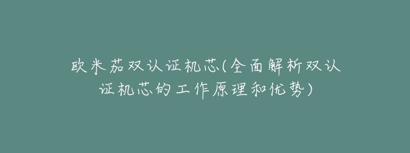 欧米茄双认证机芯(全面解析双认证机芯的工作原理和优势)-名表号 欧米茄双认证机芯(全面解析双认证机芯的工作原理和优势)