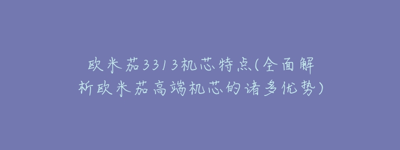欧米茄3313机芯特点(全面解析欧米茄高端机芯的诸多优势)-名表号 欧米茄3313机芯特点(全面解析欧米茄高端机芯的诸多优势)