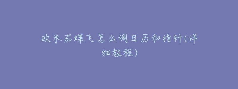 欧米茄蝶飞怎么调日历和指针(详细教程)-名表号 欧米茄蝶飞怎么调日历和指针(详细教程)