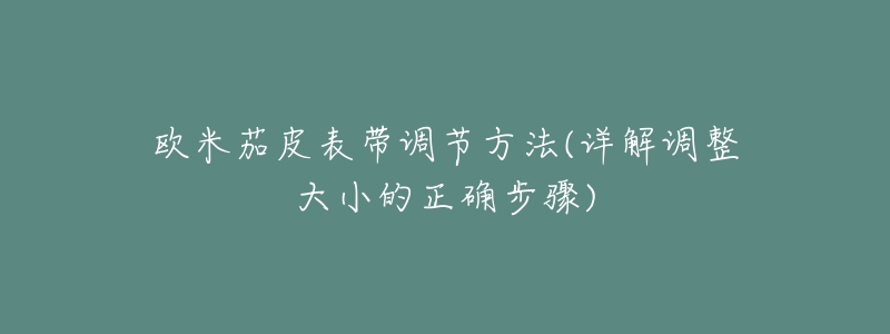欧米茄皮表带调节方法(详解调整大小的正确步骤)-名表号 欧米茄皮表带调节方法(详解调整大小的正确步骤)