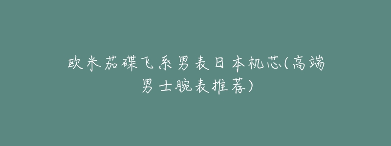 欧米茄碟飞系男表日本机芯(高端男士腕表推荐)-名表号 欧米茄碟飞系男表日本机芯(高端男士腕表推荐)