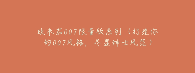 欧米茄007限量版系列(打造你的007风格,尽显绅士风范)-名表号 欧米茄007限量版系列(打造你的007风格,尽显绅士风范)