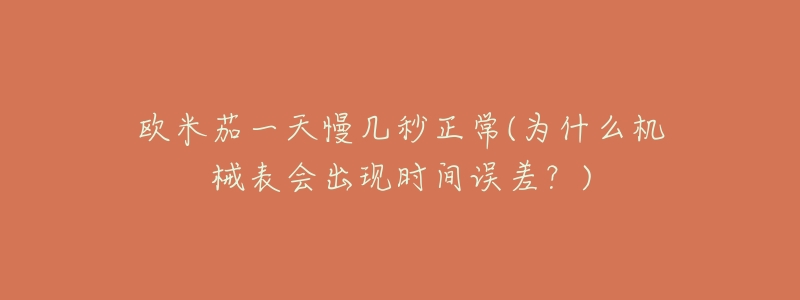 欧米茄一天慢几秒正常(为什么机械表会出现时间误差?)-名表号 欧米茄一天慢几秒正常(为什么机械表会出现时间误差?)