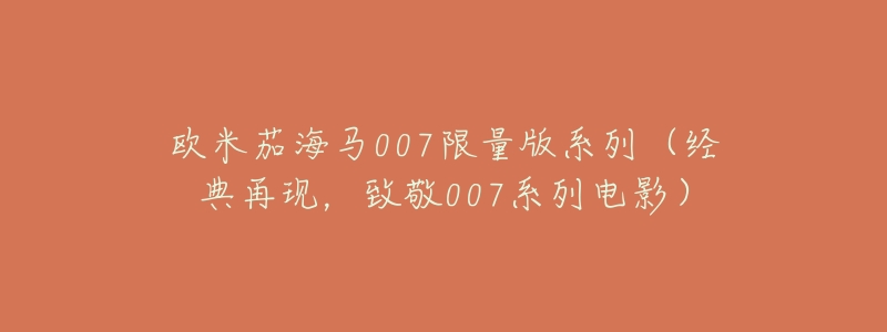 欧米茄海马007限量版系列(经典再现,致敬007系列电影)-名表号 欧米茄海马007限量版系列(经典再现,致敬007系列电影)