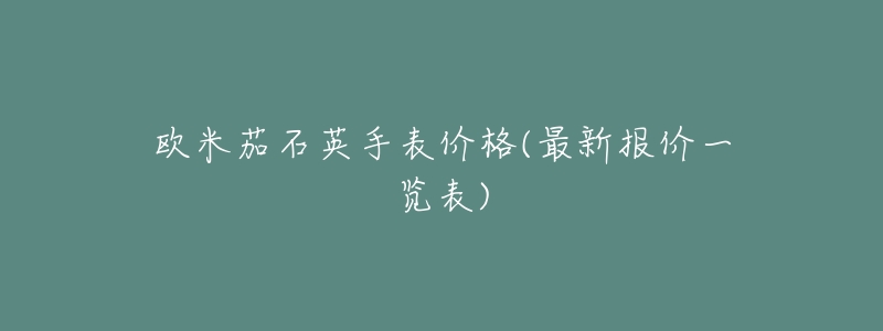 欧米茄石英手表价格(最新报价一览表)-名表号 欧米茄石英手表价格(最新报价一览表)