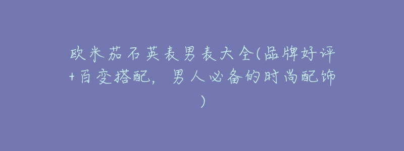 欧米茄石英表男表大全(品牌好评+百变搭配,男人必备的时尚配饰)-名表号 欧米茄石英表男表大全(品牌好评+百变搭配,男人必备的时尚配饰)