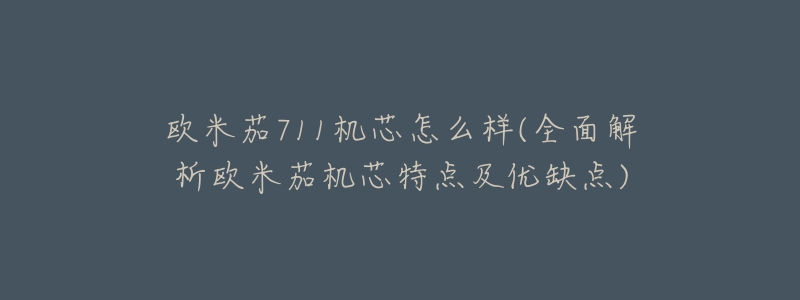 欧米茄711机芯怎么样(全面解析欧米茄机芯特点及优缺点)-名表号 欧米茄711机芯怎么样(全面解析欧米茄机芯特点及优缺点)