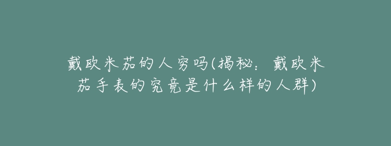 戴欧米茄的人穷吗(揭秘:戴欧米茄手表的究竟是什么样的人群)-名表号 戴欧米茄的人穷吗(揭秘:戴欧米茄手表的究竟是什么样的人群)