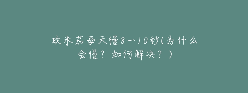 欧米茄每天慢8一10秒(为什么会慢?如何解决?)-名表号 欧米茄每天慢8一10秒(为什么会慢?如何解决?)