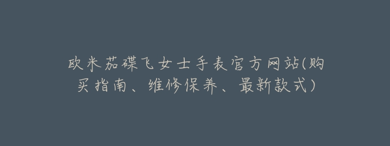 欧米茄碟飞女士手表官方网站(购买指南、维修保养、最新款式)-名表号 欧米茄碟飞女士手表官方网站(购买指南、维修保养、最新款式)