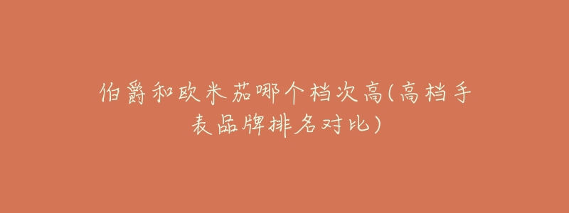 伯爵和欧米茄哪个档次高(高档手表品牌排名对比)-名表号 伯爵和欧米茄哪个档次高(高档手表品牌排名对比)
