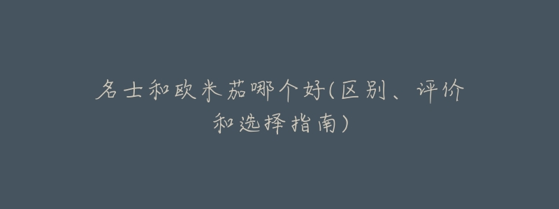 名士和欧米茄哪个好(区别、评价和选择指南)-名表号 名士和欧米茄哪个好(区别、评价和选择指南)