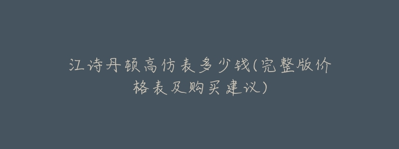 江诗丹顿高仿表多少钱(完整版价格表及购买建议)-名表号 江诗丹顿高仿表多少钱(完整版价格表及购买建议)
