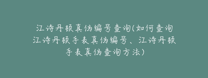 江诗丹顿真伪编号查询(如何查询江诗丹顿手表真伪编号、江诗丹顿手表真伪查询方法)-名表号 江诗丹顿真伪编号查询(如何查询江诗丹顿手表真伪编号、江诗丹顿手表真伪查询方法)