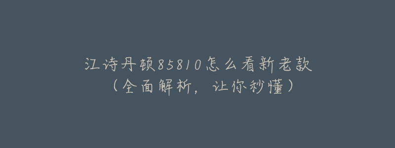 江诗丹顿85810怎么看新老款(全面解析,让你秒懂)-名表号 江诗丹顿85810怎么看新老款(全面解析,让你秒懂)