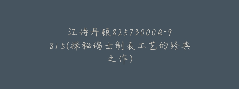 江诗丹顿82573000R-9815(探秘瑞士制表工艺的经典之作)-名表号 江诗丹顿82573000R-9815(探秘瑞士制表工艺的经典之作)