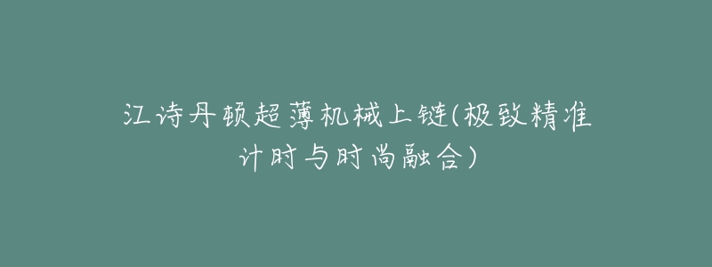 江诗丹顿超薄机械上链(极致精准计时与时尚融合)-名表号 江诗丹顿超薄机械上链(极致精准计时与时尚融合)
