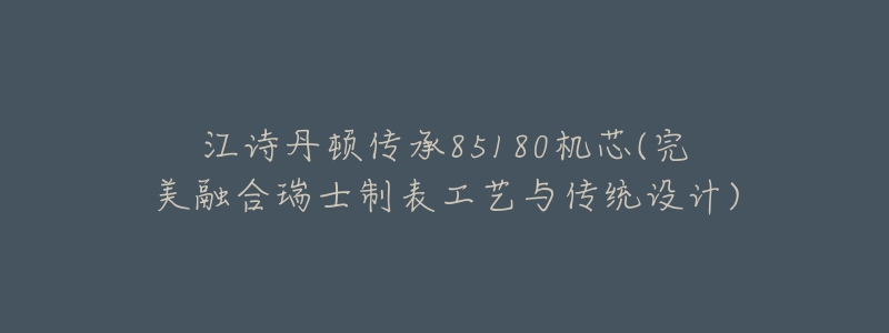 江诗丹顿传承85180机芯(完美融合瑞士制表工艺与传统设计)-名表号 江诗丹顿传承85180机芯(完美融合瑞士制表工艺与传统设计)