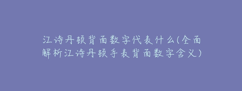 江诗丹顿背面数字代表什么(全面解析江诗丹顿手表背面数字含义)