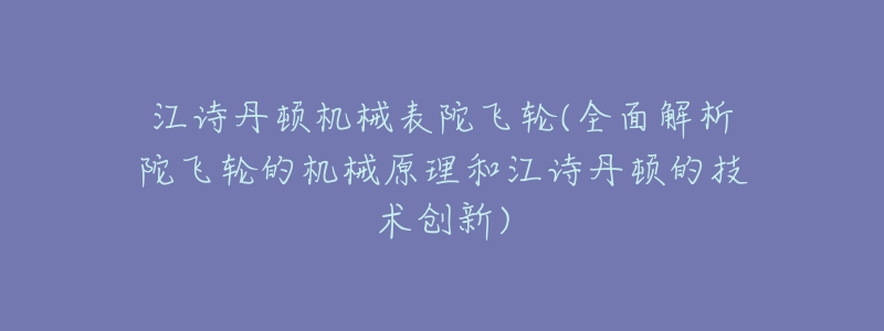 江诗丹顿机械表陀飞轮(全面解析陀飞轮的机械原理和江诗丹顿的技术创新)-名表号 江诗丹顿机械表陀飞轮(全面解析陀飞轮的机械原理和江诗丹顿的技术创新)