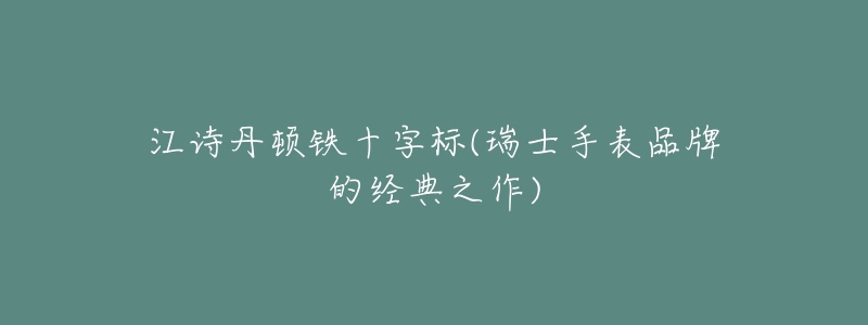 江诗丹顿铁十字标(瑞士手表品牌的经典之作)-名表号 江诗丹顿铁十字标(瑞士手表品牌的经典之作)