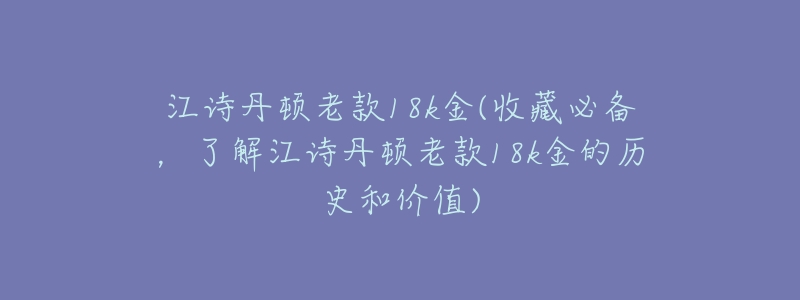江诗丹顿老款18k金(收藏必备,了解江诗丹顿老款18k金的历史和价值)-名表号 江诗丹顿老款18k金(收藏必备,了解江诗丹顿老款18k金的历史和价值)