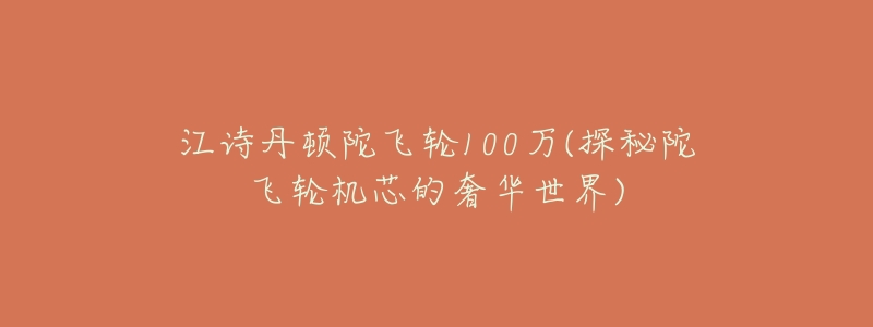 江诗丹顿陀飞轮100万(探秘陀飞轮机芯的奢华世界)-名表号 江诗丹顿陀飞轮100万(探秘陀飞轮机芯的奢华世界)