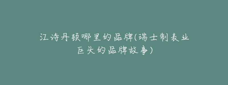 江诗丹顿哪里的品牌(瑞士制表业巨头的品牌故事)-名表号 江诗丹顿哪里的品牌(瑞士制表业巨头的品牌故事)