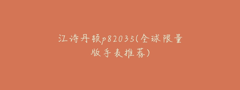 江诗丹顿p82035(全球限量版手表推荐)-名表号 江诗丹顿p82035(全球限量版手表推荐)