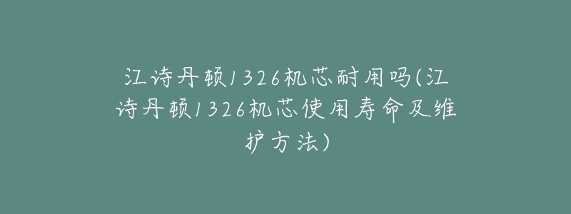 江诗丹顿1326机芯耐用吗(江诗丹顿1326机芯使用寿命及维护方法)-名表号 江诗丹顿1326机芯耐用吗(江诗丹顿1326机芯使用寿命及维护方法)