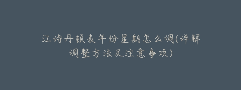 江诗丹顿表年份星期怎么调(详解调整方法及注意事项)-名表号 江诗丹顿表年份星期怎么调(详解调整方法及注意事项)